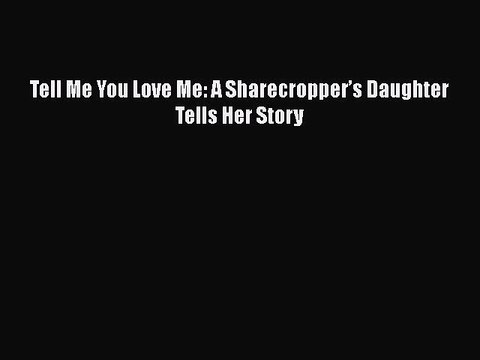 Download Tell Me You Love Me: A Sharecropper’s Daughter Tells Her Story EBook