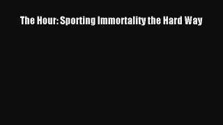 Read The Hour: Sporting Immortality the Hard Way Ebook Free