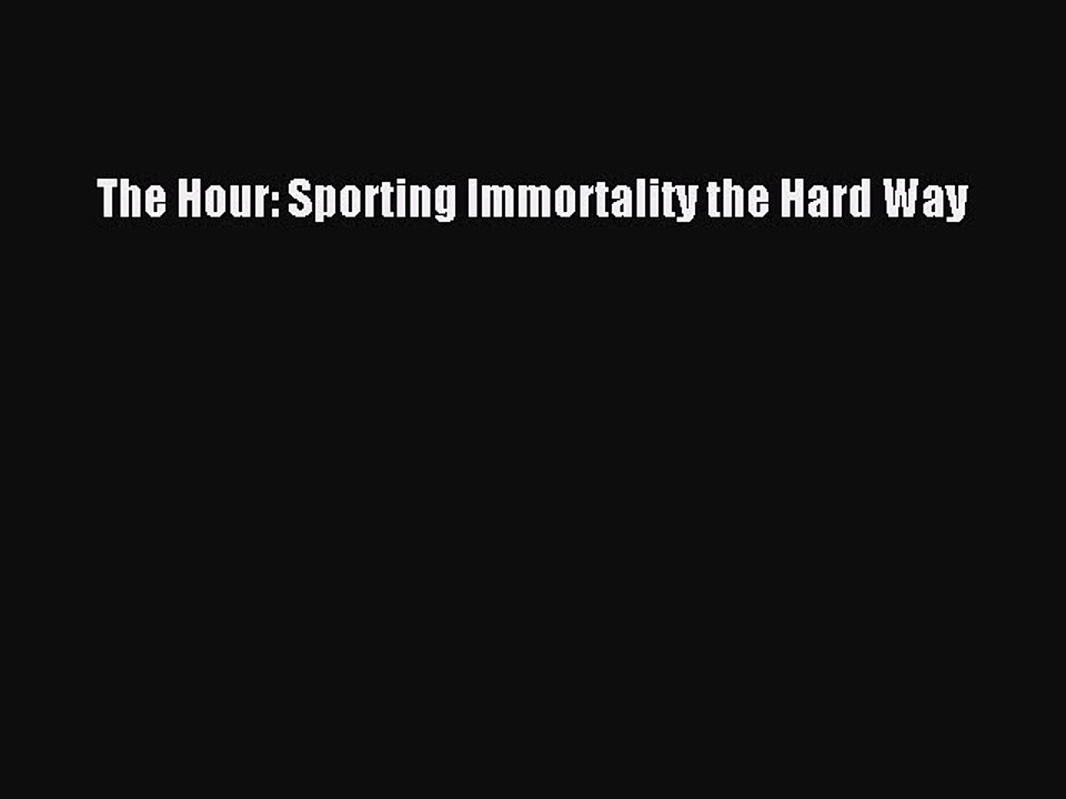 Read The Hour: Sporting Immortality the Hard Way Ebook Free
