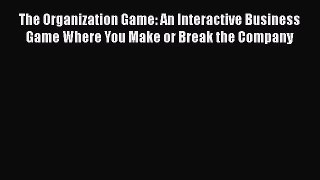 [Read Book] The Organization Game: An Interactive Business Game Where You Make or Break the