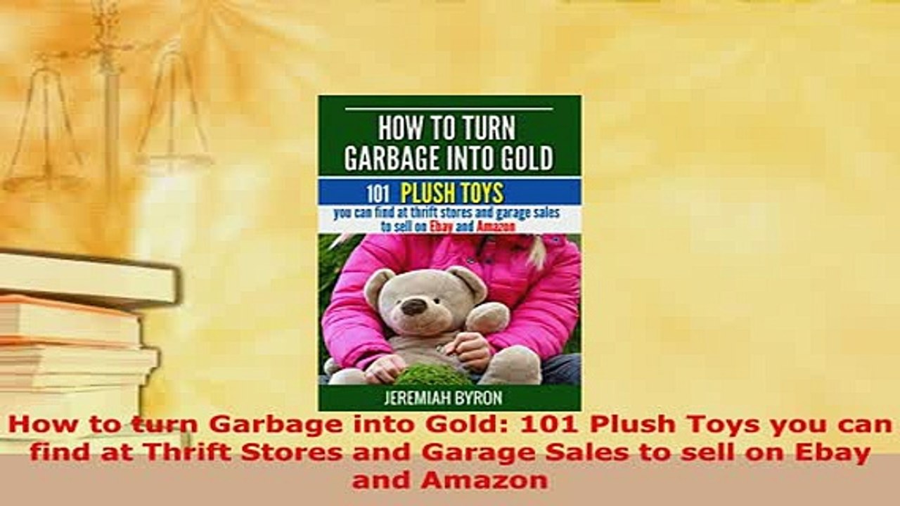 PDF  How to turn Garbage into Gold 101 Plush Toys you can find at Thrift Stores and Garage Read Online