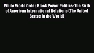 Book White World Order Black Power Politics: The Birth of American International Relations