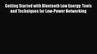 [Read Book] Getting Started with Bluetooth Low Energy: Tools and Techniques for Low-Power Networking