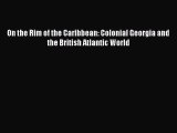 [Read book] On the Rim of the Caribbean: Colonial Georgia and the British Atlantic World [PDF]