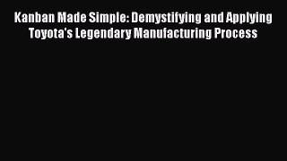 [Read Book] Kanban Made Simple: Demystifying and Applying Toyota's Legendary Manufacturing