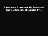 Ebook A Superpower Transformed: The Remaking of American Foreign Relations in the 1970s Read