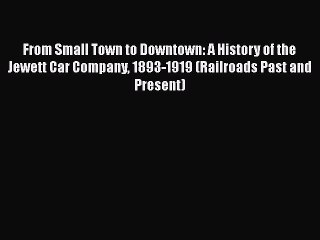 [Read Book] From Small Town to Downtown: A History of the Jewett Car Company 1893-1919 (Railroads