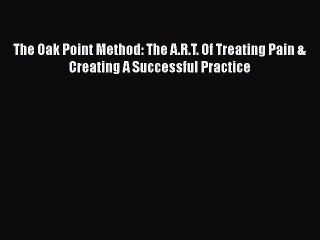 PDF The Oak Point Method: The A.R.T. Of Treating Pain & Creating A Successful Practice  EBook