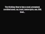 [Read Book] Tire Kicking: How to buy a used preowned certified used car truck motorcycle van