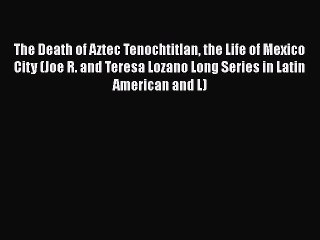 [Read book] The Death of Aztec Tenochtitlan the Life of Mexico City (Joe R. and Teresa Lozano