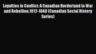 [Read book] Loyalties in Conflict: A Canadian Borderland in War and Rebellion1812-1840 (Canadian