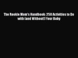 [Read Book] The Rookie Mom's Handbook: 250 Activities to Do with (and Without!) Your Baby