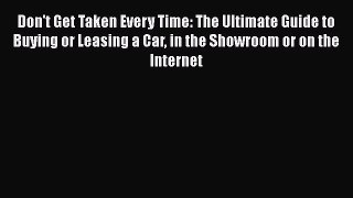 [Read Book] Don't Get Taken Every Time: The Ultimate Guide to Buying or Leasing a Car in the