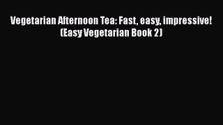 PDF Vegetarian Afternoon Tea: Fast easy impressive! (Easy Vegetarian Book 2)  EBook