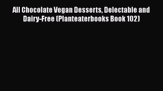 Download All Chocolate Vegan Desserts Delectable and Dairy-Free (Planteaterbooks Book 102)