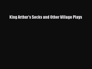 [PDF] King Arthur's Socks and Other Village Plays [Read] Online