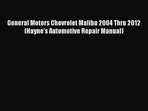 [Read Book] General Motors Chevrolet Malibu 2004 Thru 2012 (Hayne's Automotive Repair Manual)