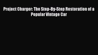 [Read Book] Project Charger: The Step-By-Step Restoration of a Popular Vintage Car  Read Online