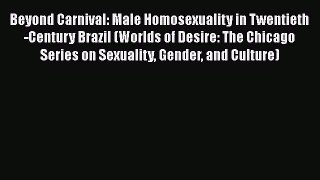 [Read book] Beyond Carnival: Male Homosexuality in Twentieth-Century Brazil (Worlds of Desire: