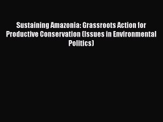 [Read book] Sustaining Amazonia: Grassroots Action for Productive Conservation (Issues in Environmental