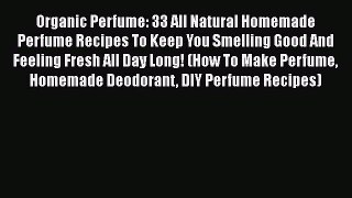 PDF Organic Perfume: 33 All Natural Homemade Perfume Recipes To Keep You Smelling Good And