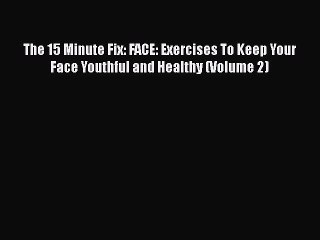 Download The 15 Minute Fix: FACE: Exercises To Keep Your Face Youthful and Healthy (Volume