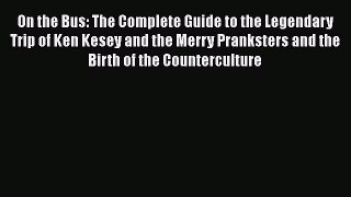 [Read book] On the Bus: The Complete Guide to the Legendary Trip of Ken Kesey and the Merry