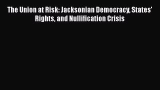 [Read book] The Union at Risk: Jacksonian Democracy States' Rights and Nullification Crisis
