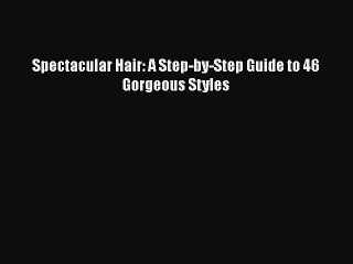 PDF Spectacular Hair: A Step-by-Step Guide to 46 Gorgeous Styles Free Books
