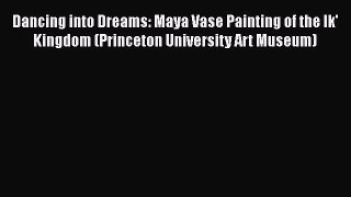 [Read book] Dancing into Dreams: Maya Vase Painting of the Ik' Kingdom (Princeton University
