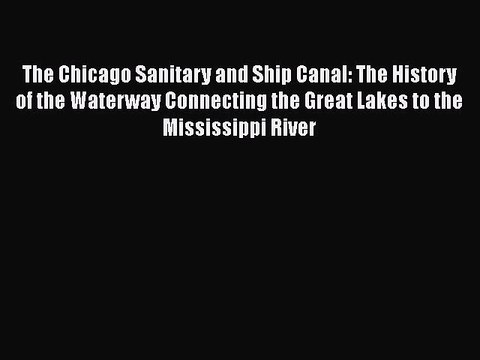 PDF The Chicago Sanitary and Ship Canal: The History of the Waterway Connecting the Great Lakes