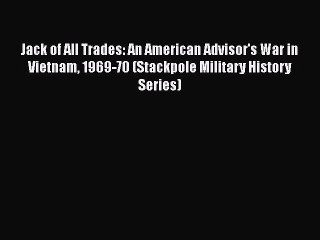 PDF Jack of All Trades: An American Advisor's War in Vietnam 1969-70 (Stackpole Military History