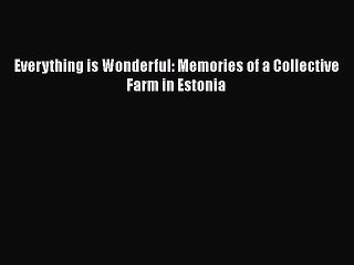 Download Everything is Wonderful: Memories of a Collective Farm in Estonia  Read Online
