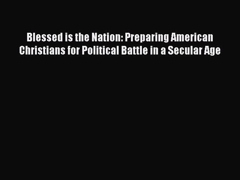 Download Blessed is the Nation: Preparing American Christians for Political Battle in a Secular