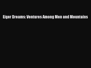 Download Eiger Dreams: Ventures Among Men and Mountains Ebook Online