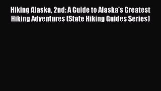 Read Hiking Alaska 2nd: A Guide to Alaska's Greatest Hiking Adventures (State Hiking Guides