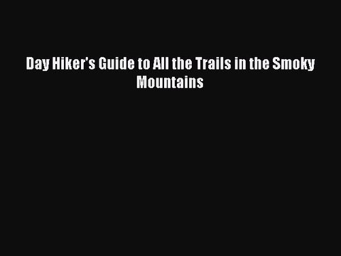 Read Day Hiker's Guide to All the Trails in the Smoky Mountains Ebook Free