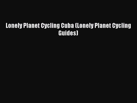 Download Lonely Planet Cycling Cuba (Lonely Planet Cycling Guides) PDF Online