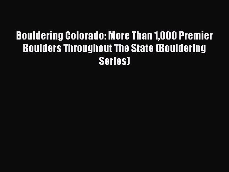 Read Bouldering Colorado: More Than 1000 Premier Boulders Throughout The State (Bouldering