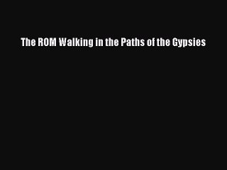 Read The ROM Walking in the Paths of the Gypsies PDF Online