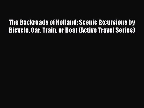Read The Backroads of Holland: Scenic Excursions by Bicycle Car Train or Boat (Active Travel