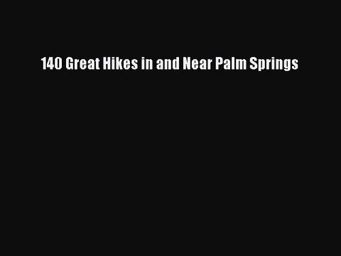 Read 140 Great Hikes in and Near Palm Springs PDF Free