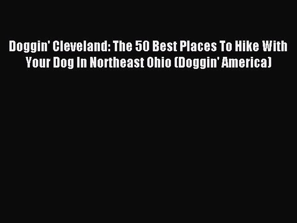 Read Doggin' Cleveland: The 50 Best Places To Hike With Your Dog In Northeast Ohio (Doggin'