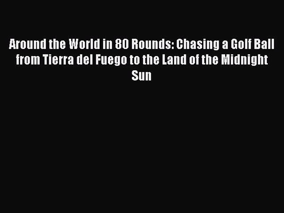 Read Around the World in 80 Rounds: Chasing a Golf Ball from Tierra del Fuego to the Land of