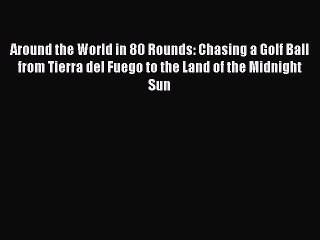 Read Around the World in 80 Rounds: Chasing a Golf Ball from Tierra del Fuego to the Land of
