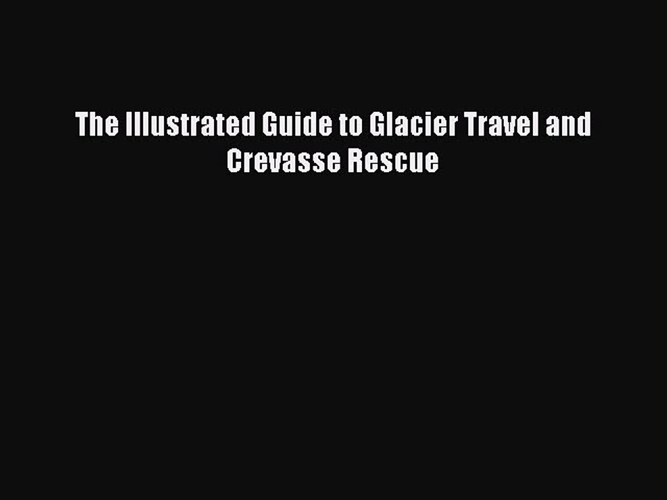 Read The Illustrated Guide to Glacier Travel and Crevasse Rescue Ebook Free