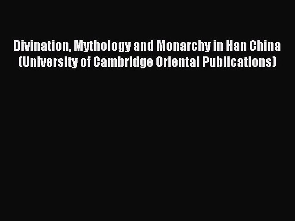 Read Divination Mythology and Monarchy in Han China (University of Cambridge Oriental Publications)