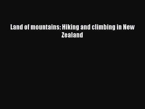 Read Land of mountains: Hiking and climbing in New Zealand Ebook Free