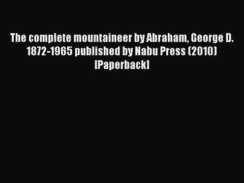 Read The complete mountaineer by Abraham George D. 1872-1965 published by Nabu Press (2010)