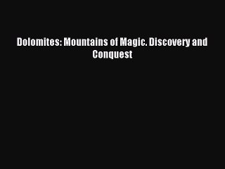 Read Dolomites: Mountains of Magic. Discovery and Conquest Ebook Free